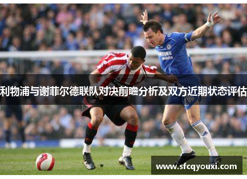 利物浦与谢菲尔德联队对决前瞻分析及双方近期状态评估