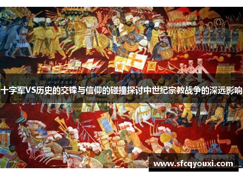 十字军VS历史的交锋与信仰的碰撞探讨中世纪宗教战争的深远影响