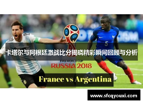 卡塔尔与阿根廷激战比分揭晓精彩瞬间回顾与分析