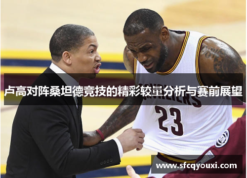 卢高对阵桑坦德竞技的精彩较量分析与赛前展望