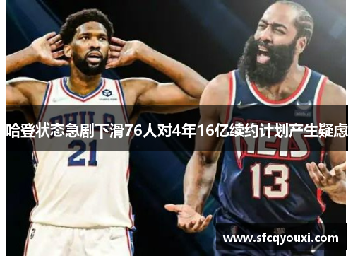 哈登状态急剧下滑76人对4年16亿续约计划产生疑虑