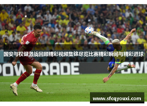 国安与权健激战回顾精彩视频集锦尽览比赛精彩瞬间与精彩进球