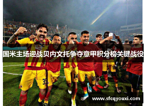 国米主场迎战贝内文托争夺意甲积分榜关键战役