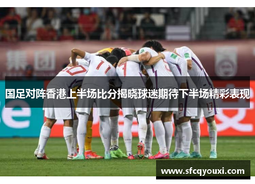 国足对阵香港上半场比分揭晓球迷期待下半场精彩表现