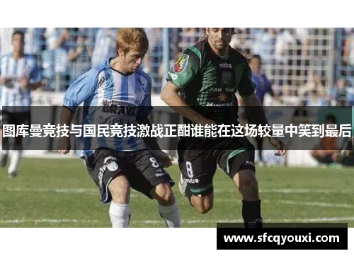 图库曼竞技与国民竞技激战正酣谁能在这场较量中笑到最后