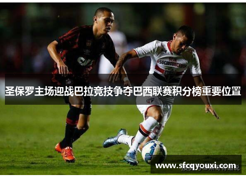 圣保罗主场迎战巴拉竞技争夺巴西联赛积分榜重要位置