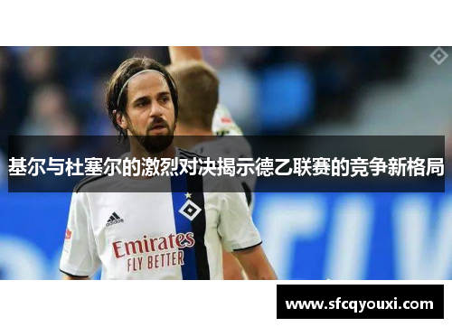 基尔与杜塞尔的激烈对决揭示德乙联赛的竞争新格局