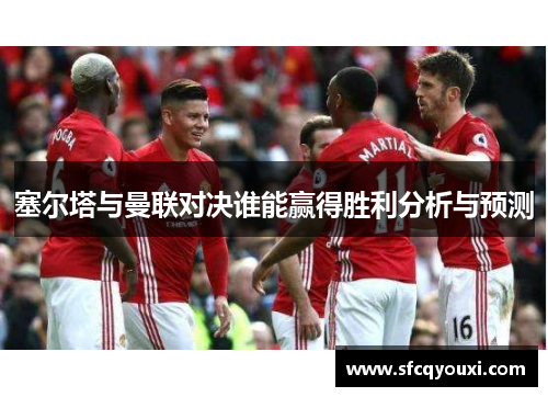 塞尔塔与曼联对决谁能赢得胜利分析与预测