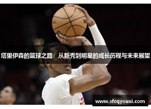 塔里伊森的篮球之路：从新秀到明星的成长历程与未来展望