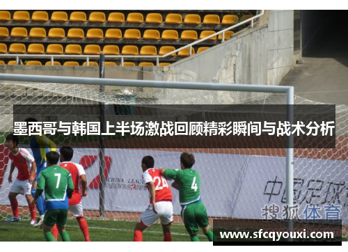 墨西哥与韩国上半场激战回顾精彩瞬间与战术分析