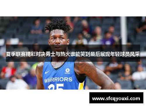 夏季联赛精彩对决勇士与热火谁能笑到最后展现年轻球员风采