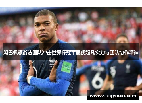 姆巴佩领衔法国队冲击世界杯冠军展现超凡实力与团队协作精神