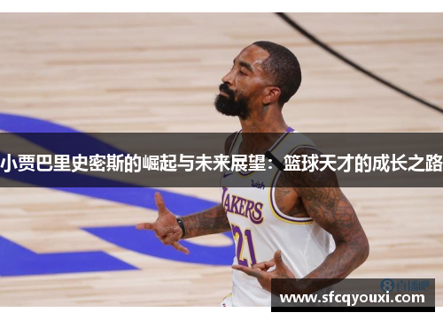 小贾巴里史密斯的崛起与未来展望：篮球天才的成长之路