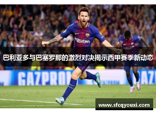 巴利亚多与巴塞罗那的激烈对决揭示西甲赛季新动态