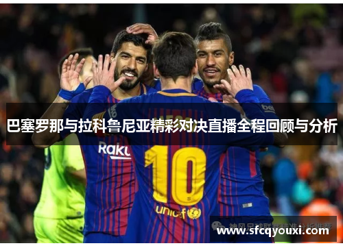 巴塞罗那与拉科鲁尼亚精彩对决直播全程回顾与分析
