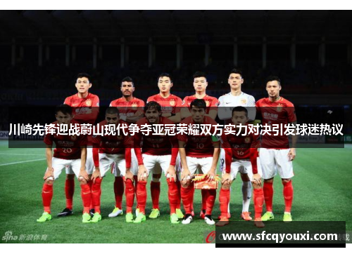 川崎先锋迎战蔚山现代争夺亚冠荣耀双方实力对决引发球迷热议