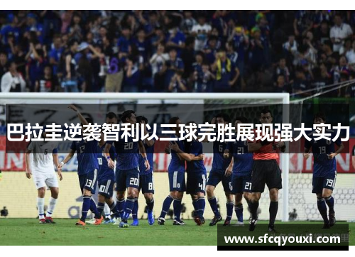 巴拉圭逆袭智利以三球完胜展现强大实力