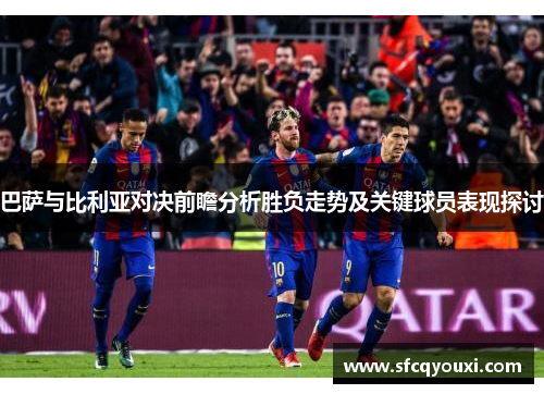 巴萨与比利亚对决前瞻分析胜负走势及关键球员表现探讨