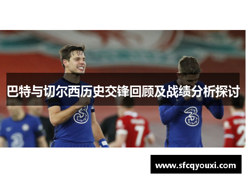巴特与切尔西历史交锋回顾及战绩分析探讨