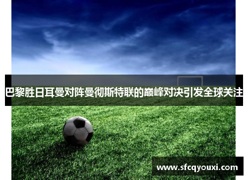 巴黎胜日耳曼对阵曼彻斯特联的巅峰对决引发全球关注
