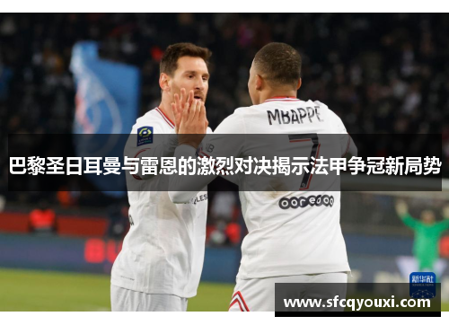 巴黎圣日耳曼与雷恩的激烈对决揭示法甲争冠新局势