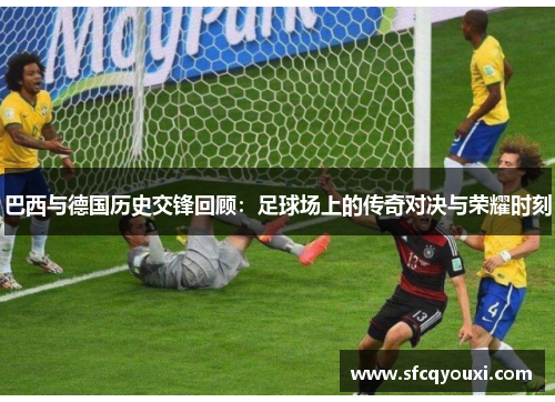 巴西与德国历史交锋回顾：足球场上的传奇对决与荣耀时刻