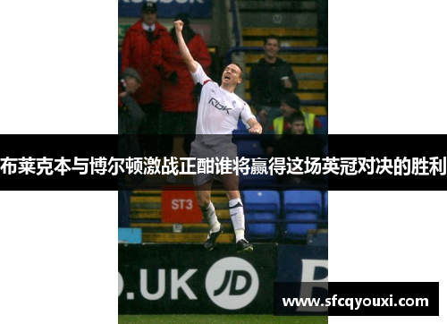 布莱克本与博尔顿激战正酣谁将赢得这场英冠对决的胜利