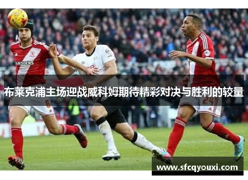 布莱克浦主场迎战威科姆期待精彩对决与胜利的较量