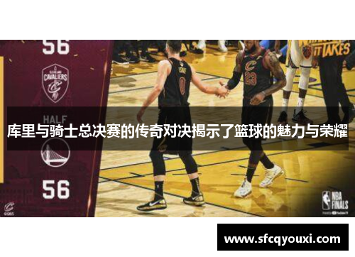 库里与骑士总决赛的传奇对决揭示了篮球的魅力与荣耀