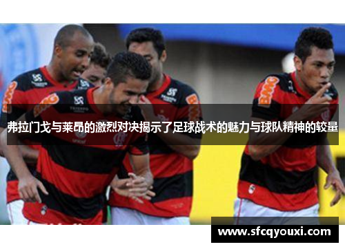 弗拉门戈与莱昂的激烈对决揭示了足球战术的魅力与球队精神的较量