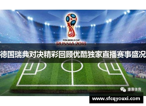 德国瑞典对决精彩回顾优酷独家直播赛事盛况