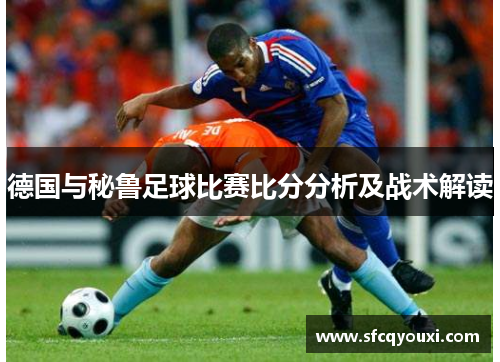 德国与秘鲁足球比赛比分分析及战术解读