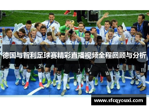 德国与智利足球赛精彩直播视频全程回顾与分析