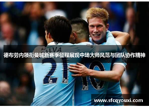 德布劳内领衔曼城新赛季征程展现中场大师风范与团队协作精神