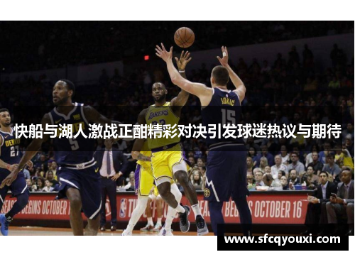 快船与湖人激战正酣精彩对决引发球迷热议与期待