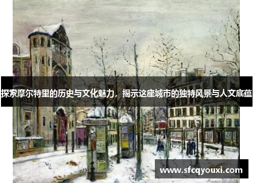 探索摩尔特里的历史与文化魅力，揭示这座城市的独特风景与人文底蕴