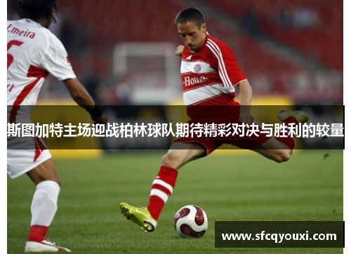 斯图加特主场迎战柏林球队期待精彩对决与胜利的较量