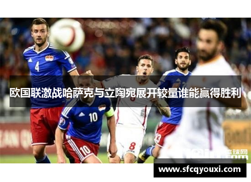 欧国联激战哈萨克与立陶宛展开较量谁能赢得胜利